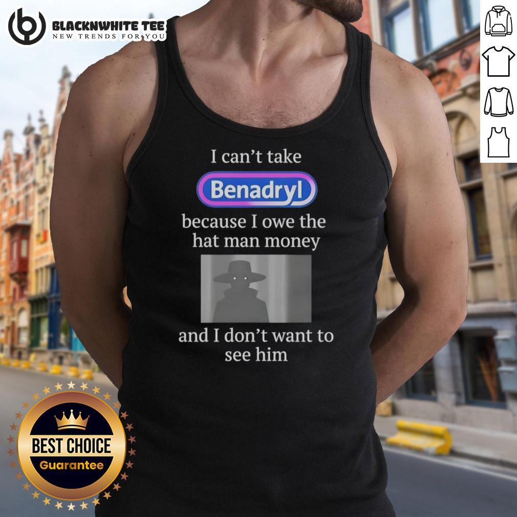 Pretty I Can't Take Benadryl Because I Owe The Hat Man Money T-Shirt - Image 4