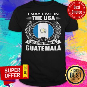 I May Live In The USA But My Story Began In Guatemala Shirt
