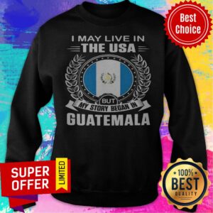 Alternative view of I May Live In The USA But My Story Began In Guatemala Shirt