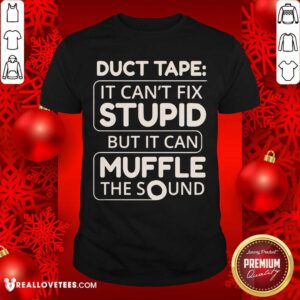 Duct Tape Cant Fix Stupid But It Can Muffle The Sound Shirt
