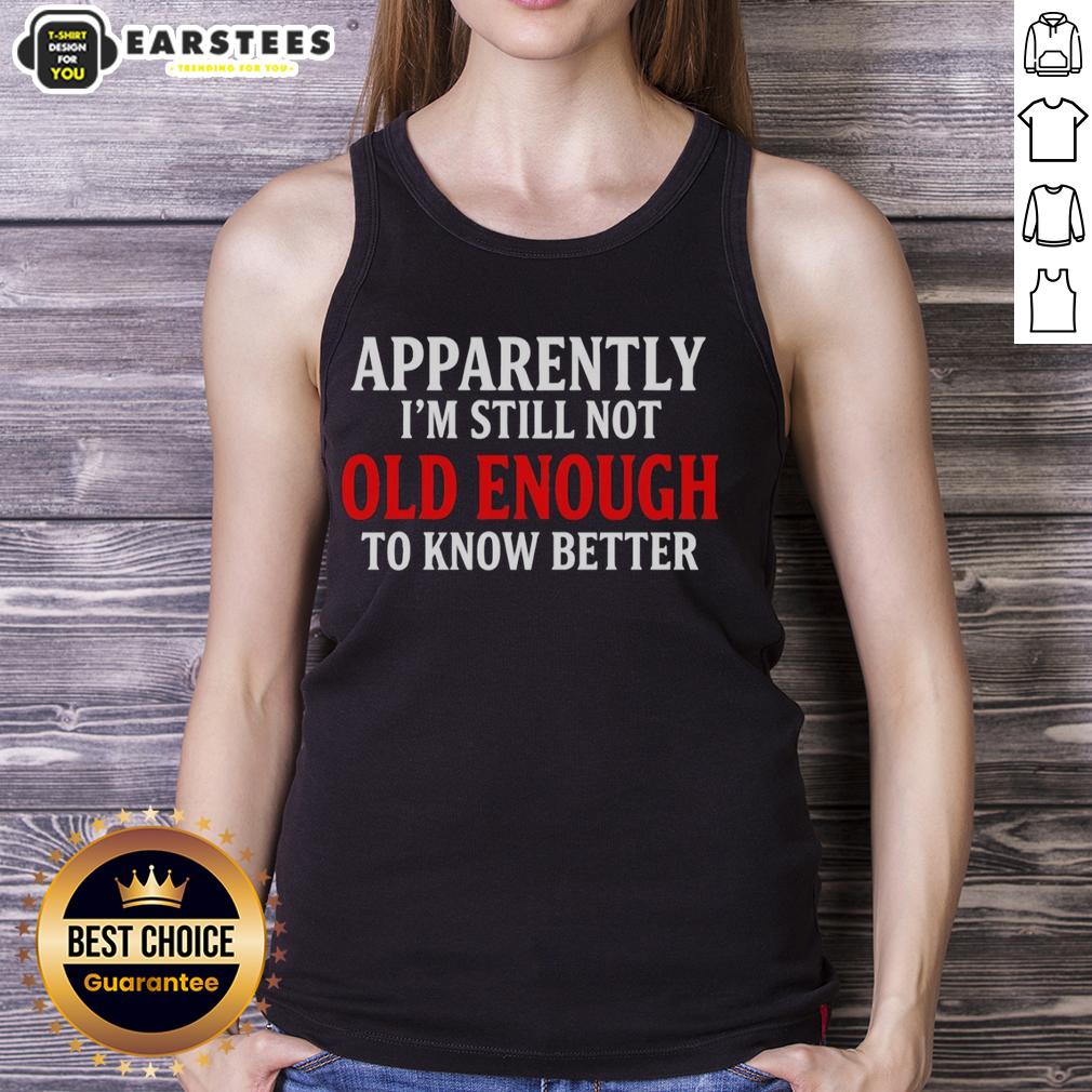 Good Apparently I'm Still Not Old Enough To Know Better T-Shirt - Image 4