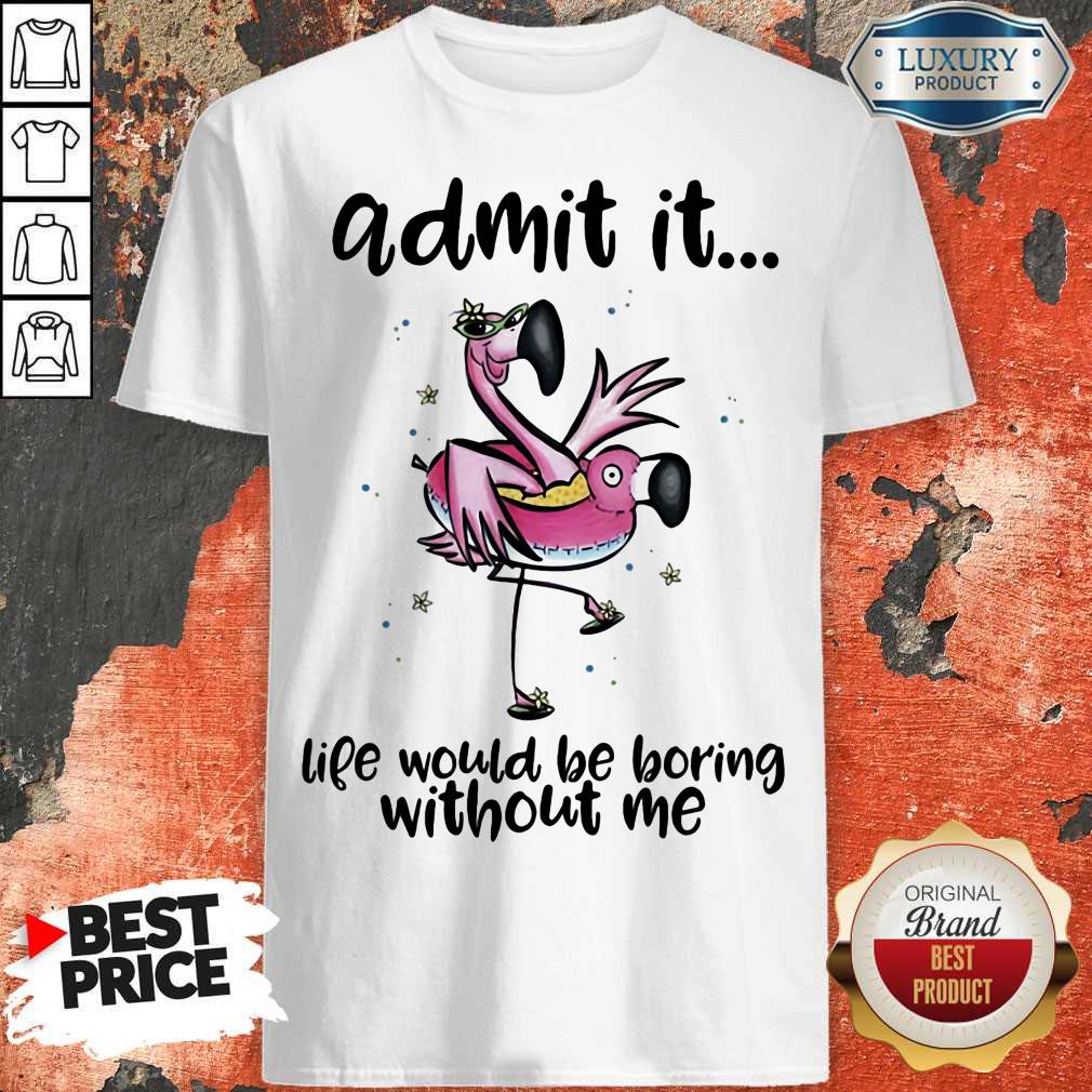 Admit It Life Would Be Boring Without Me Flamingo Shirt