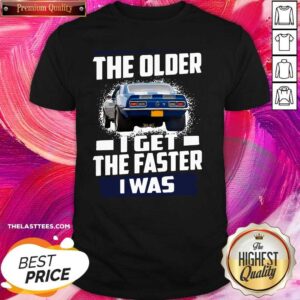 Perfect Car The Older I Get The Faster I Was Shirt