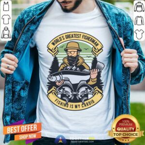 World's Greatest Fisherman Fishing Is My Cardio Shirt
