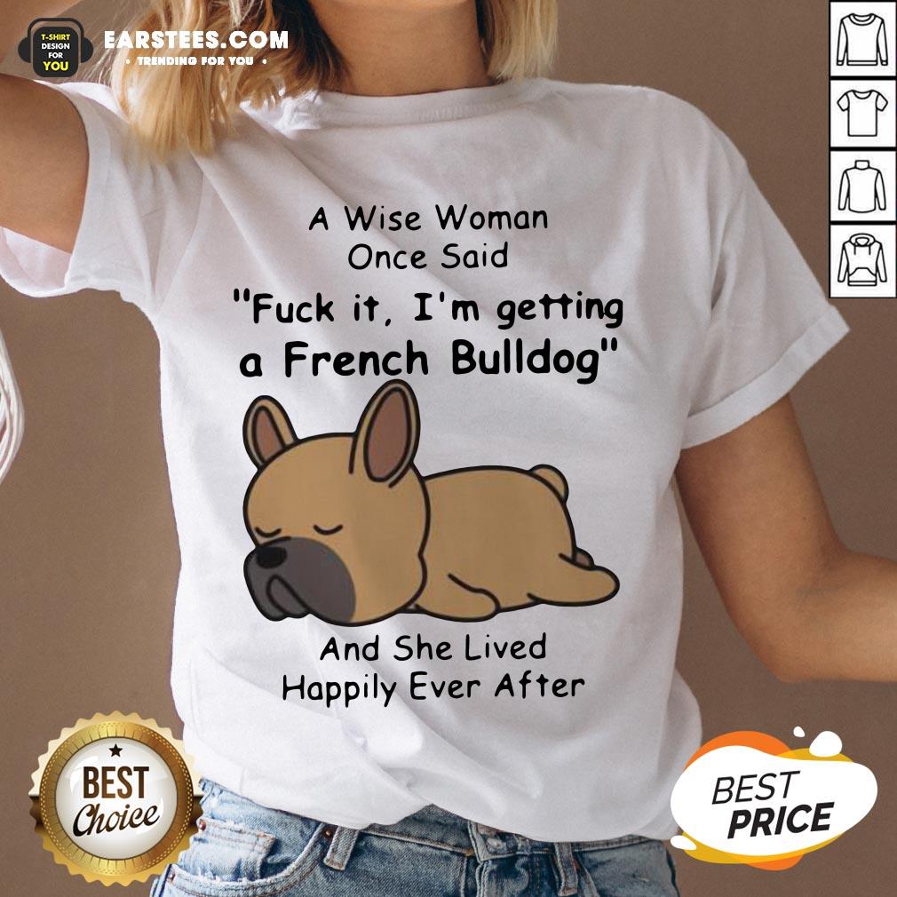 Official A Wise Woman Once Said Fuck It I’m Getting A French Bulldog And She Lived Happily Ever After Shirt - Image 3