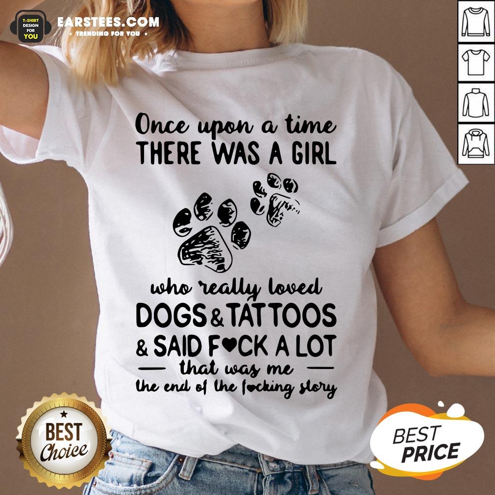 Official Once Upon Time There Was A Girl Who Really Loved Dogs And Tattoos And Said Fuck A Lot That Was Me The End Of The Fucking Story Shirt - Image 3