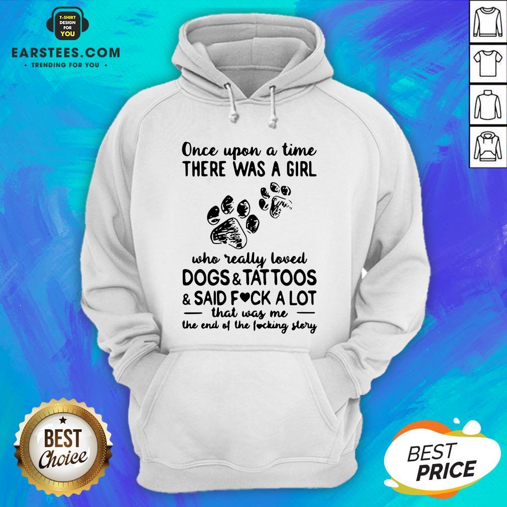 Official Once Upon Time There Was A Girl Who Really Loved Dogs And Tattoos And Said Fuck A Lot That Was Me The End Of The Fucking Story Shirt - Image 2