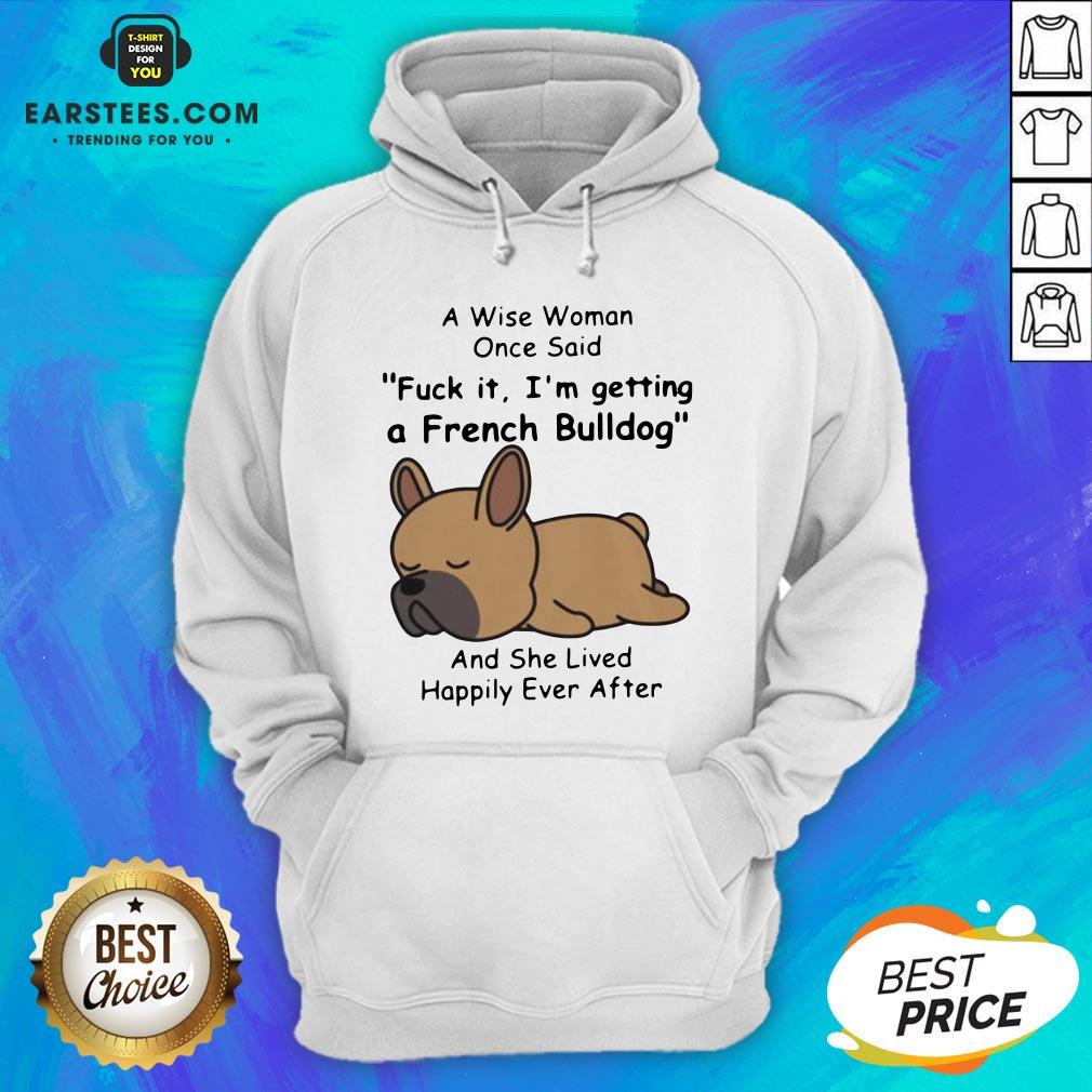 Official A Wise Woman Once Said Fuck It I’m Getting A French Bulldog And She Lived Happily Ever After Shirt - Image 2