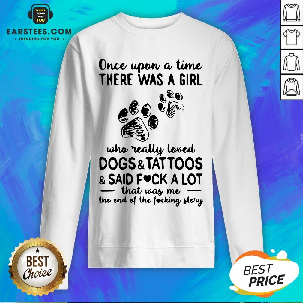 Official Once Upon Time There Was A Girl Who Really Loved Dogs And Tattoos And Said Fuck A Lot That Was Me The End Of The Fucking Story Shirt - Image 5
