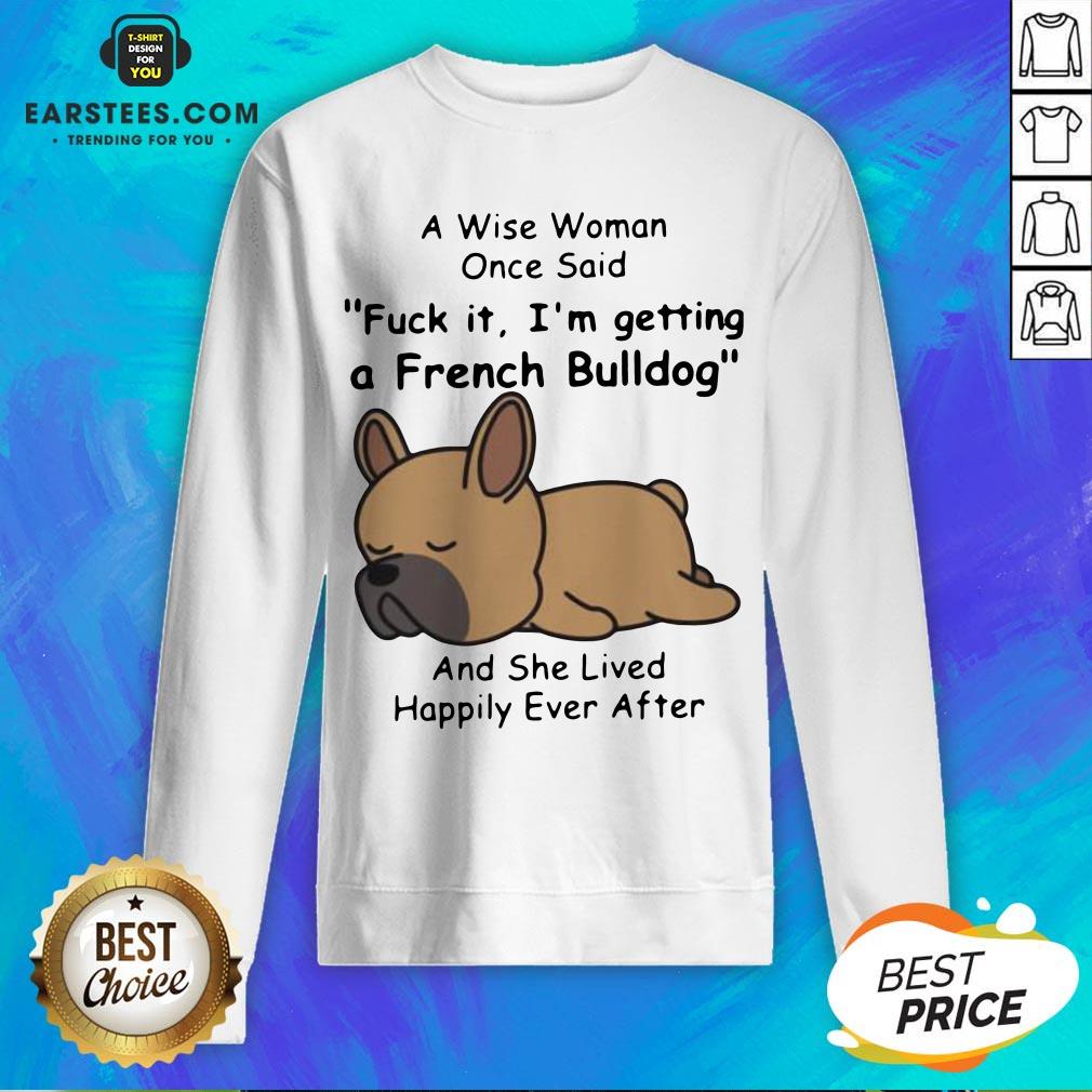 Official A Wise Woman Once Said Fuck It I’m Getting A French Bulldog And She Lived Happily Ever After Shirt - Image 5