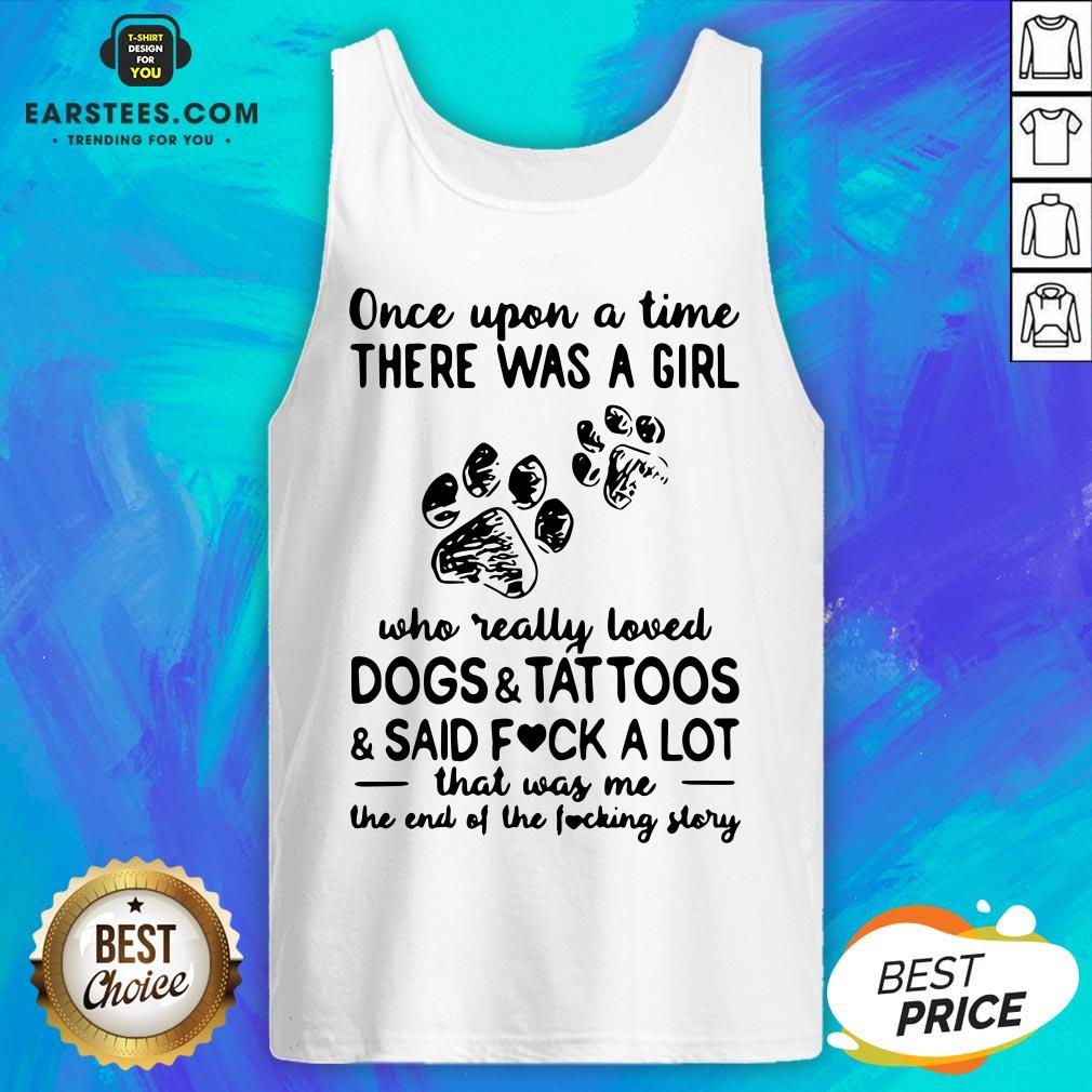 Official Once Upon Time There Was A Girl Who Really Loved Dogs And Tattoos And Said Fuck A Lot That Was Me The End Of The Fucking Story Shirt - Image 4