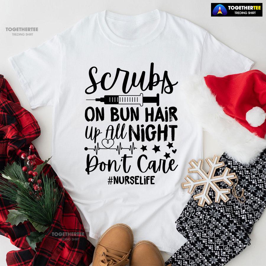 Scrubs On Bun Hair Up All Night Don’t Care Nurse Life T-Shirt
