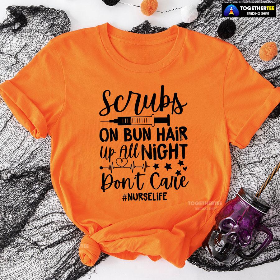 Scrubs On Bun Hair Up All Night Don’t Care Nurse Life T-Shirt - Image 10