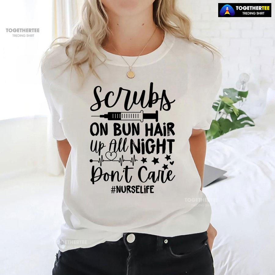 Scrubs On Bun Hair Up All Night Don’t Care Nurse Life T-Shirt - Image 3