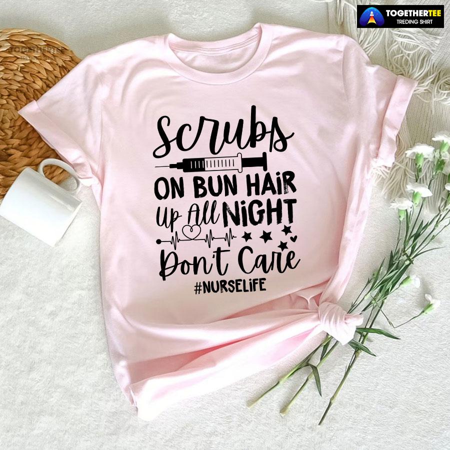 Scrubs On Bun Hair Up All Night Don’t Care Nurse Life T-Shirt - Image 6