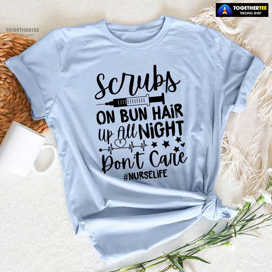 Scrubs On Bun Hair Up All Night Don’t Care Nurse Life T-Shirt - Image 7