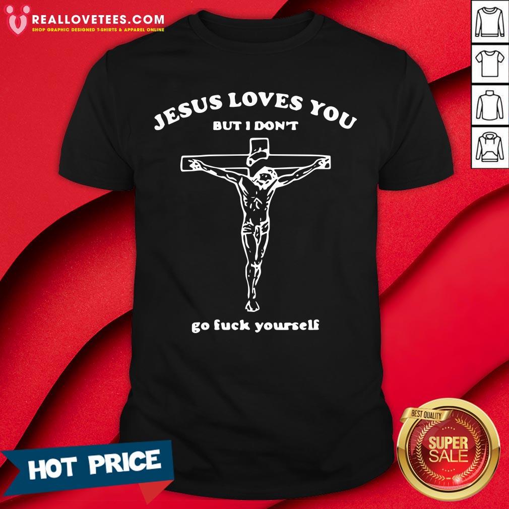 Official Jesus Loves You But I Don’t Go Fuck Yourself Shirt