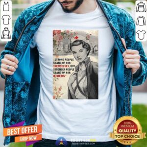 Cute Nurse Strong People Stand Up For Themselves But Stronger People Stand Up For Others Shirt