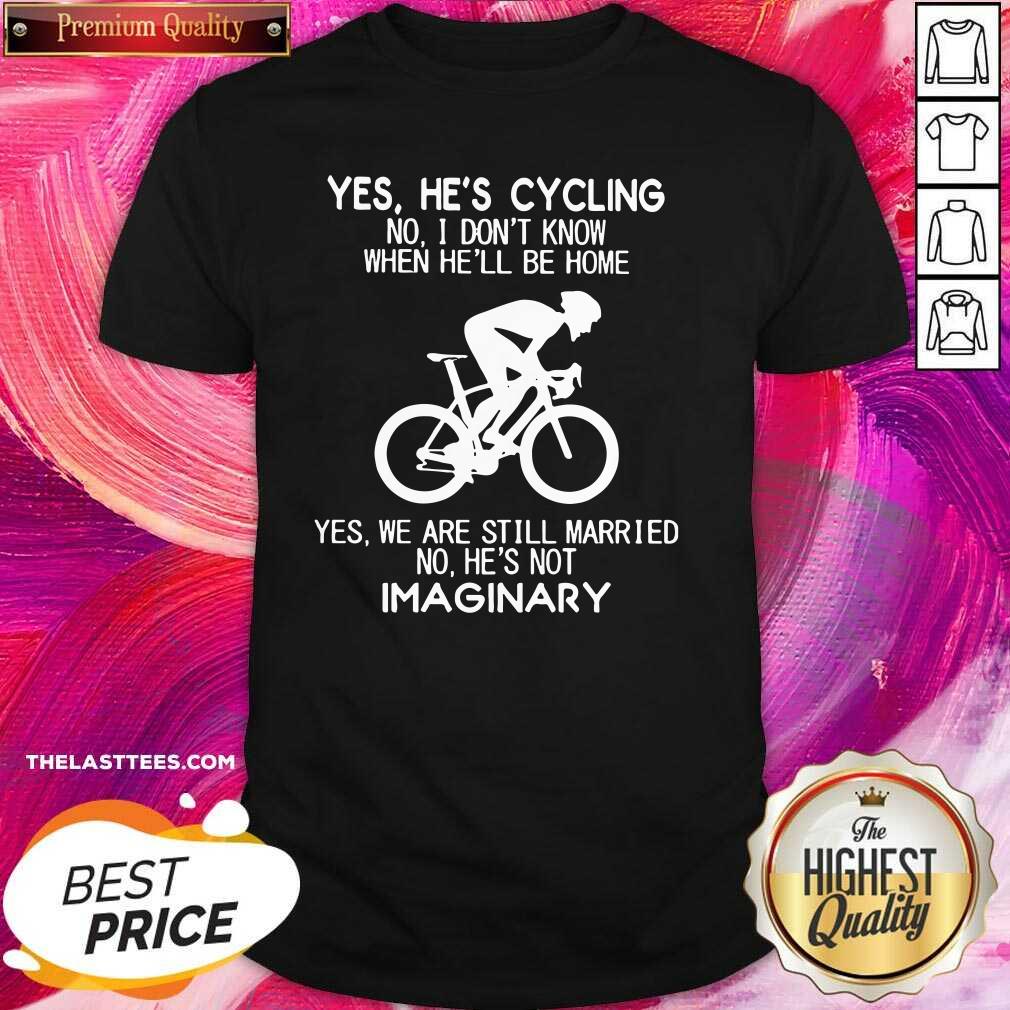 Nice Yes He’S Going Cycling No I Dont Know When Be Home Shirt