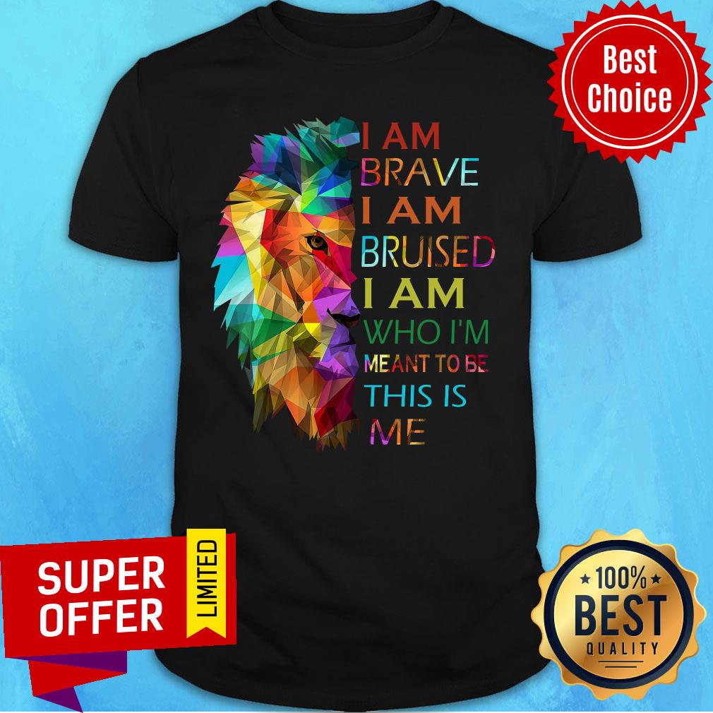 Piece Color Lion I Am Brave I Am Bruised I Am Who I'm Meant To Be This Is Me Shirt