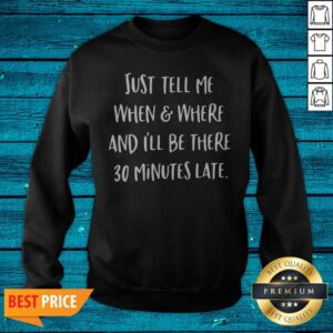 Alternative view of Just Tell Me When And Where And I’ll Be There 30 Minutes Late Shirt