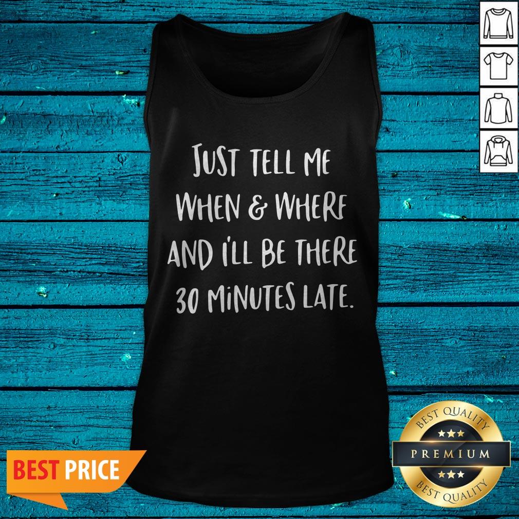 Just Tell Me When And Where And I’ll Be There 30 Minutes Late Shirt - Image 5