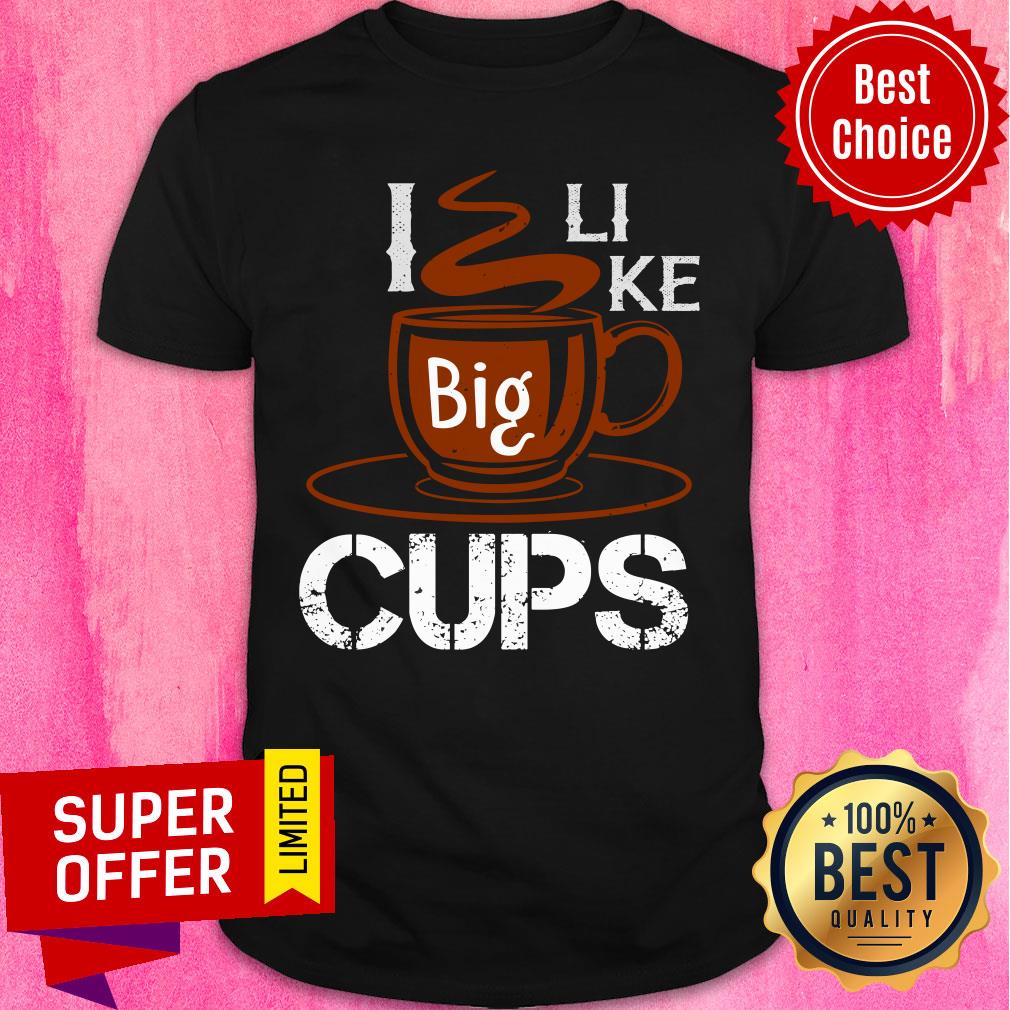 I Like Big Cups Coffee Shirt
