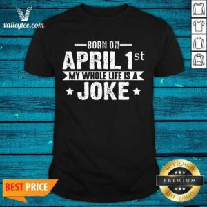 Lovely Born April 1st My Life Is A Joke April Fools Day Us 2021 Shirt