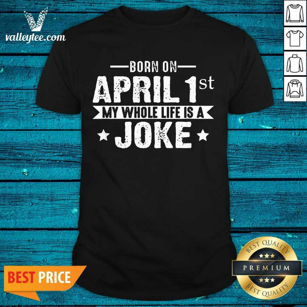 Lovely Born April 1st My Life Is A Joke April Fools Day Us 2021 Shirt