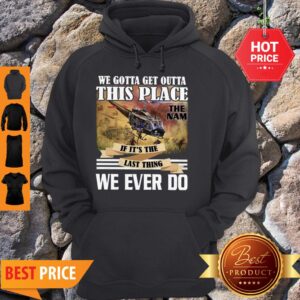 Alternative view of We Gotta Get Outta This Place The Nam If It’s The Last Thing We Ever Do Shirt