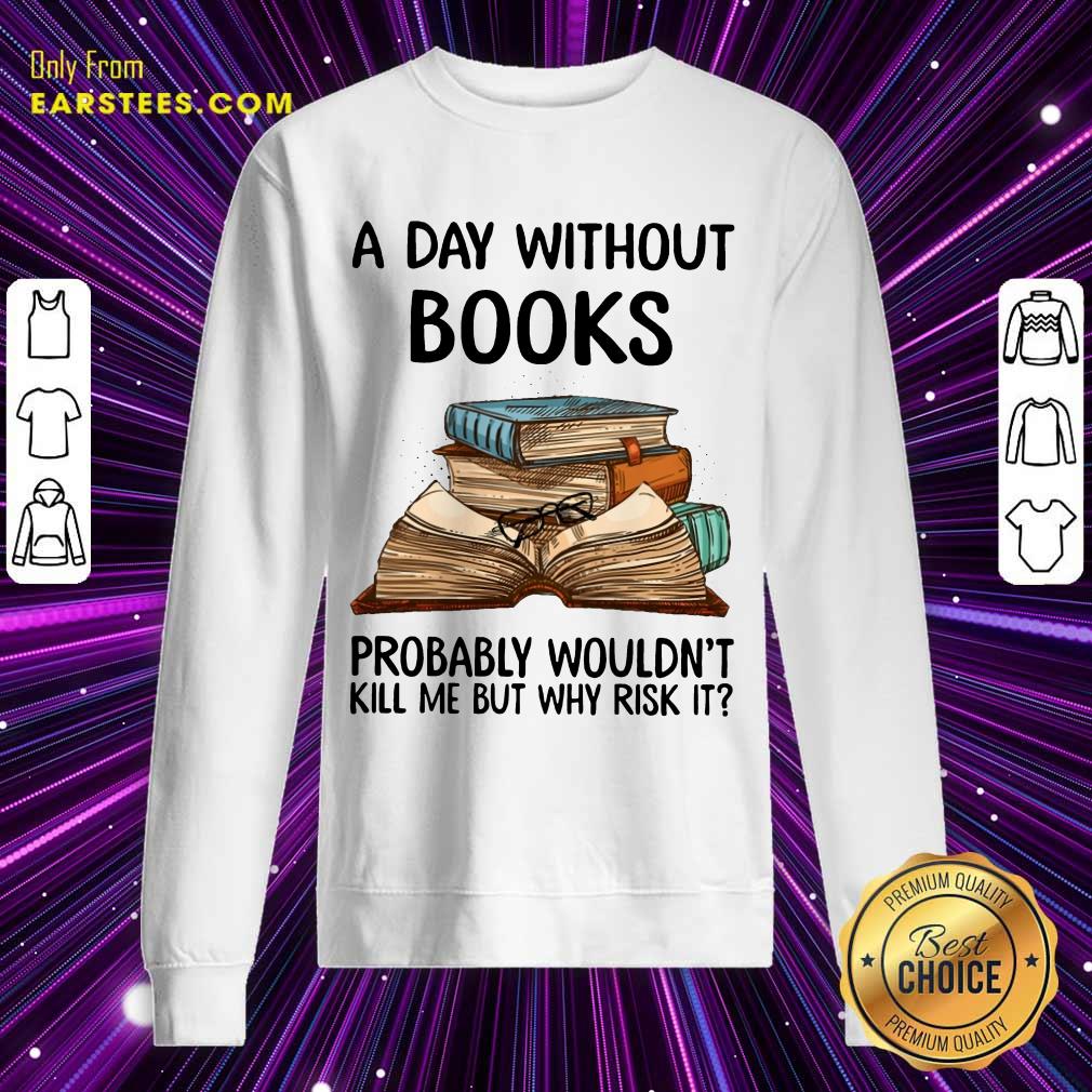 A Day Without Books Probably Wouldn’t Kill Me But Why Risk It Shirt - Image 3