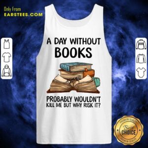 Alternative view of A Day Without Books Probably Wouldn’t Kill Me But Why Risk It Shirt