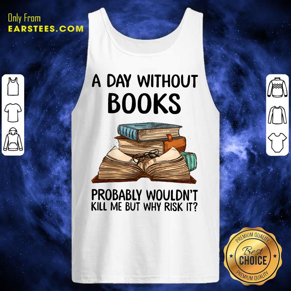 A Day Without Books Probably Wouldn’t Kill Me But Why Risk It Shirt - Image 2
