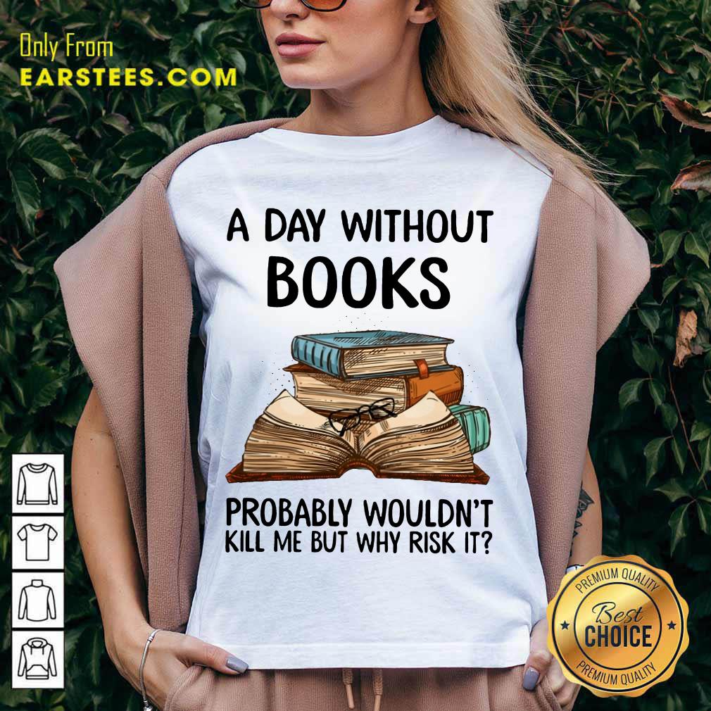 A Day Without Books Probably Wouldn’t Kill Me But Why Risk It Shirt - Image 5