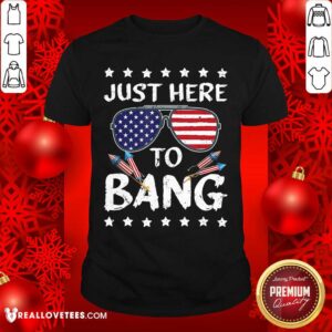 Just Here To Bang 4th Of July Shirt