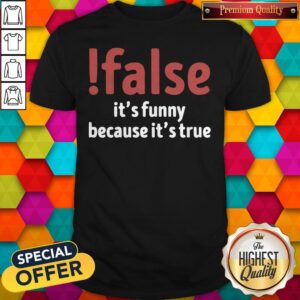 Premium False It’s Funny Because It’s True Shirt
