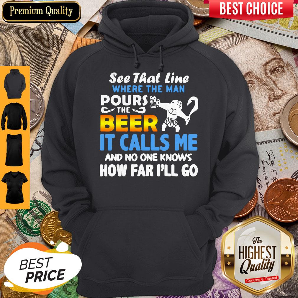 See That Line Where The Man Pours The Beer It Calls Me Shirt - Image 2