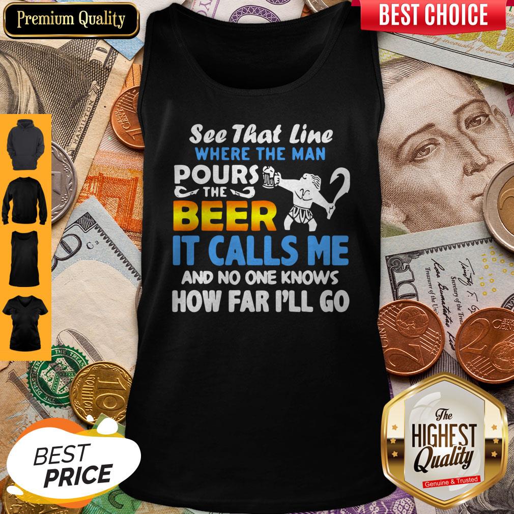 See That Line Where The Man Pours The Beer It Calls Me Shirt - Image 4