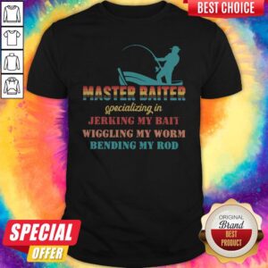 Master Baiter Specializing In Jerking My Bait Wiggling My Worm Bending My Rod Shirt