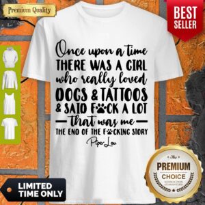 Once Upon A Time There Was A Girl Who Really Loved Dogs _ Tatoos _ Said Fuck A Lot That Was Me Shirt