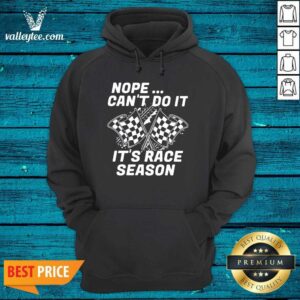 Alternative view of Good Quality Nope Cant Do It Its Race Season Shirt
