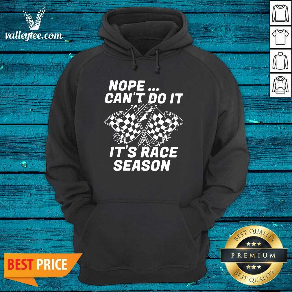 Good Quality Nope Cant Do It Its Race Season Shirt - Image 2