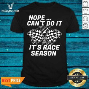 Good Quality Nope Cant Do It Its Race Season Shirt