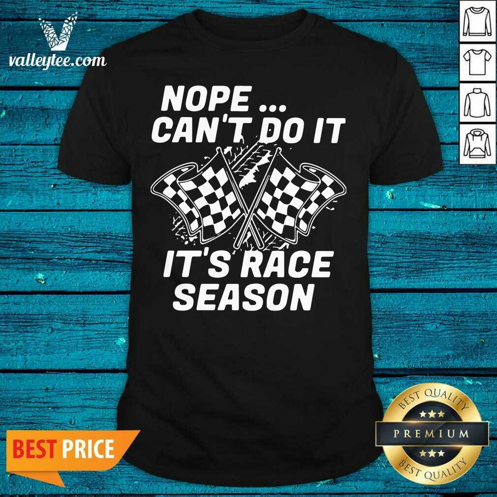 Good Quality Nope Cant Do It Its Race Season Shirt