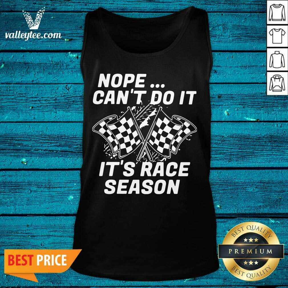 Good Quality Nope Cant Do It Its Race Season Shirt - Image 3