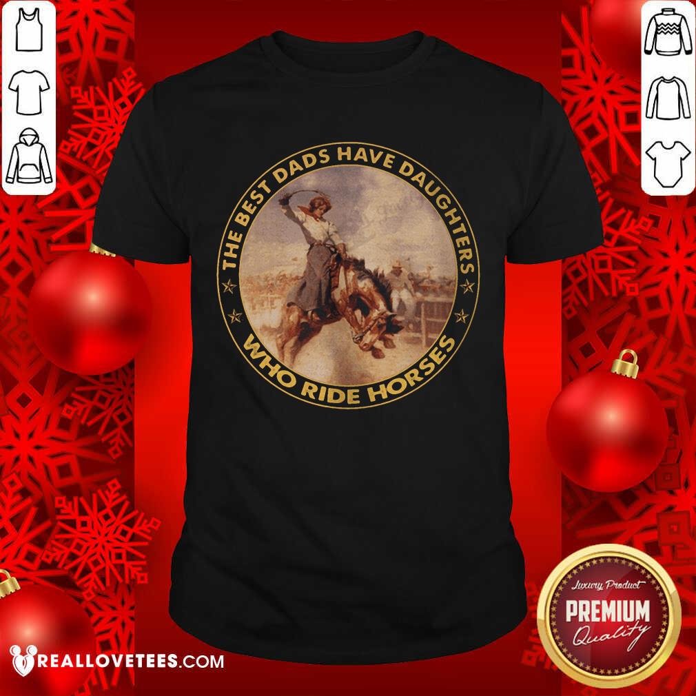 The Best Dads Have Daughters Who Ride Horses Shirt