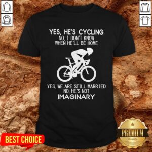 Yes He’s Cycling No I Don’t Know When He’ll Be Home He's Not Imaginary Shirt