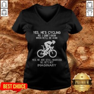 Alternative view of Yes He’s Cycling No I Don’t Know When He’ll Be Home He's Not Imaginary Shirt