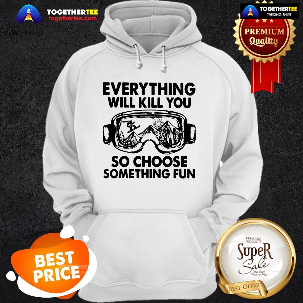 Skiing Glasses Everything Will Kill You So Choose Something Fun Shirt - Image 5