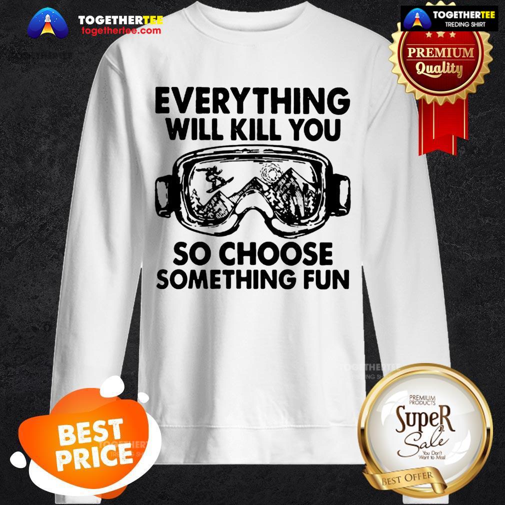 Skiing Glasses Everything Will Kill You So Choose Something Fun Shirt - Image 4